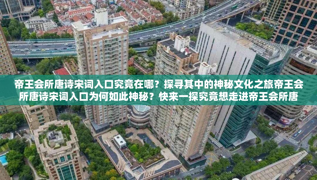 帝王会所唐诗宋词入口究竟在哪？探寻其中的神秘文化之旅帝王会所唐诗宋词入口为何如此神秘？快来一探究竟想走进帝王会所唐诗宋词入口？这里或许有你想要的答案