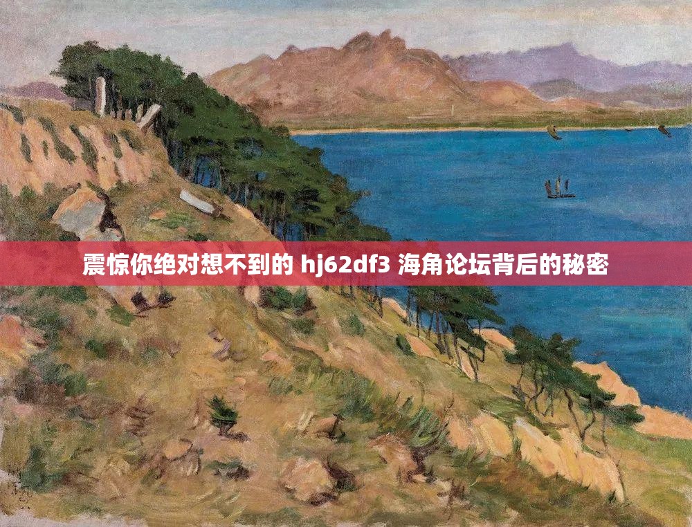 震惊你绝对想不到的 hj62df3 海角论坛背后的秘密