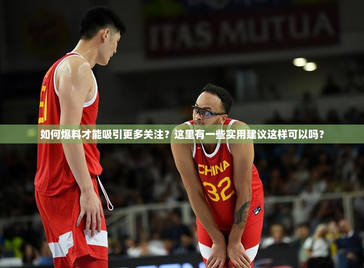 如何爆料才能吸引更多关注？这里有一些实用建议这样可以吗？