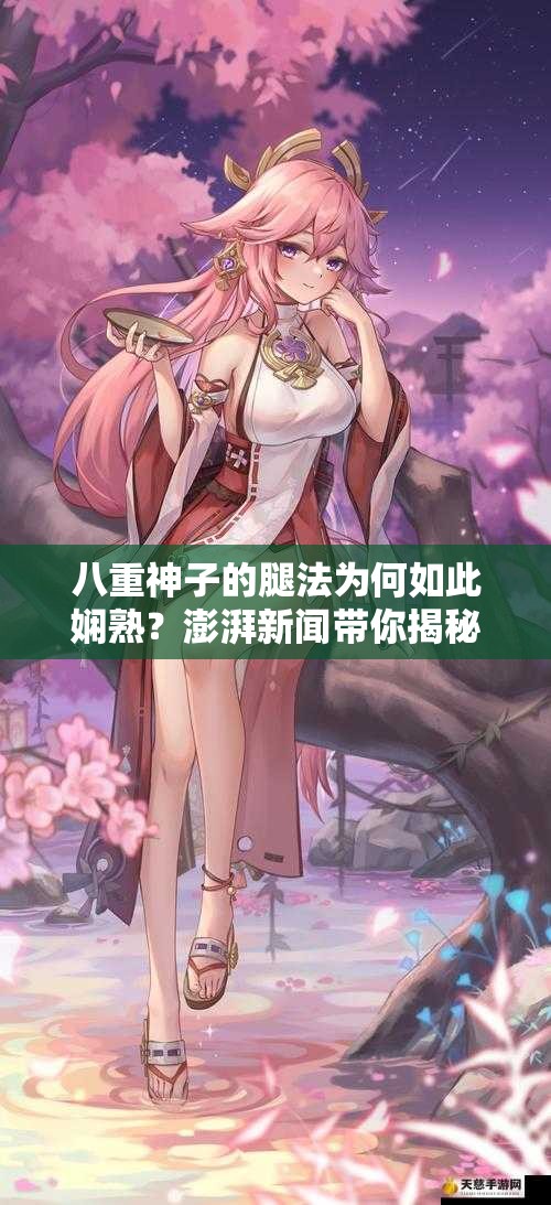 八重神子的腿法为何如此娴熟？澎湃新闻带你揭秘