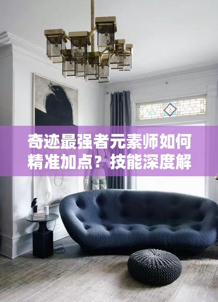 奇迹最强者元素师如何精准加点？技能深度解析带你揭秘！