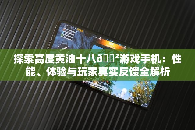 探索高度黄油十八🈲游戏手机：性能、体验与玩家真实反馈全解析