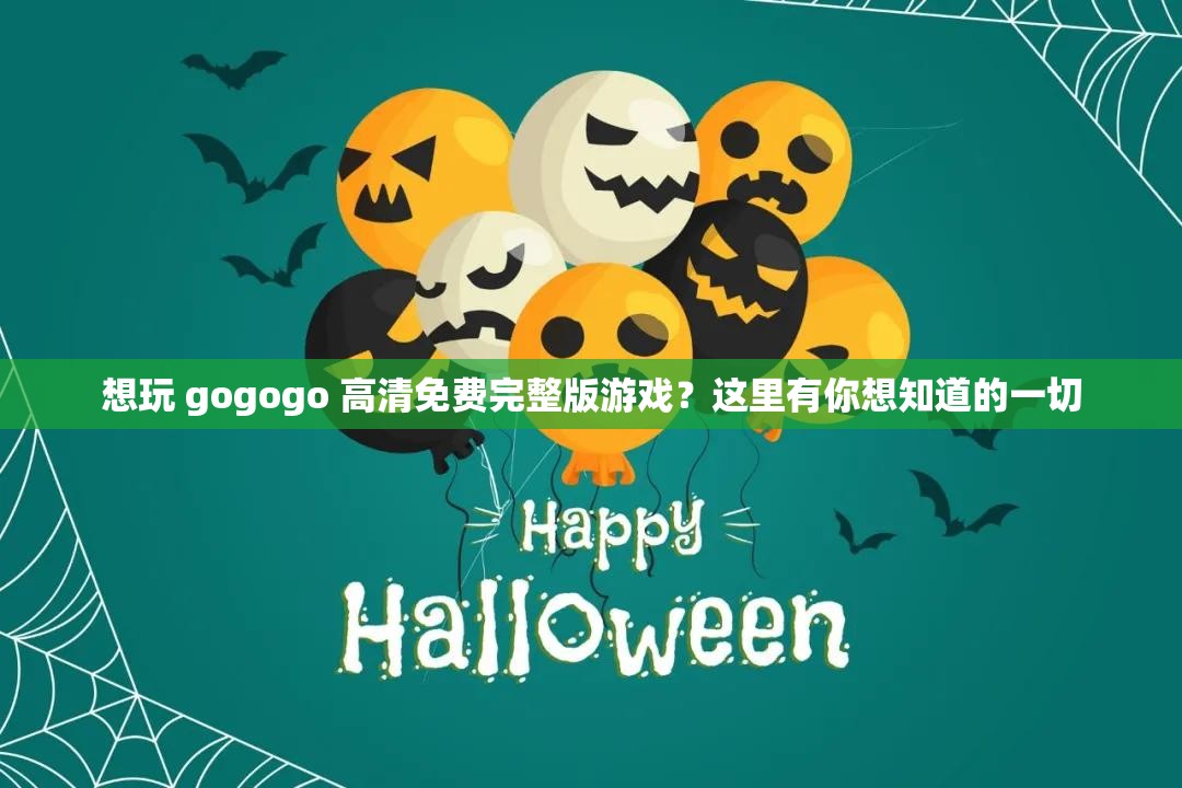 想玩 gogogo 高清免费完整版游戏？这里有你想知道的一切