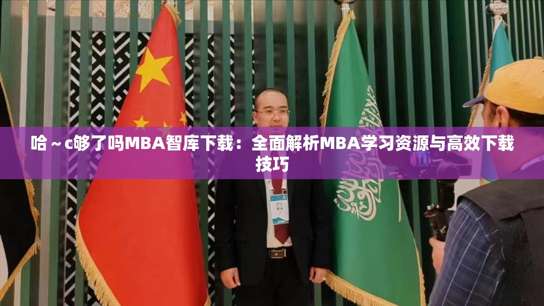 哈～c够了吗MBA智库下载：全面解析MBA学习资源与高效下载技巧