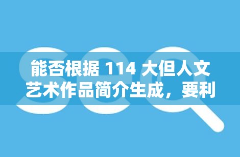 能否根据 114 大但人文艺术作品简介生成，要利于百度 SEO 优化，但不要出现相关字眼，不少于 30 字？