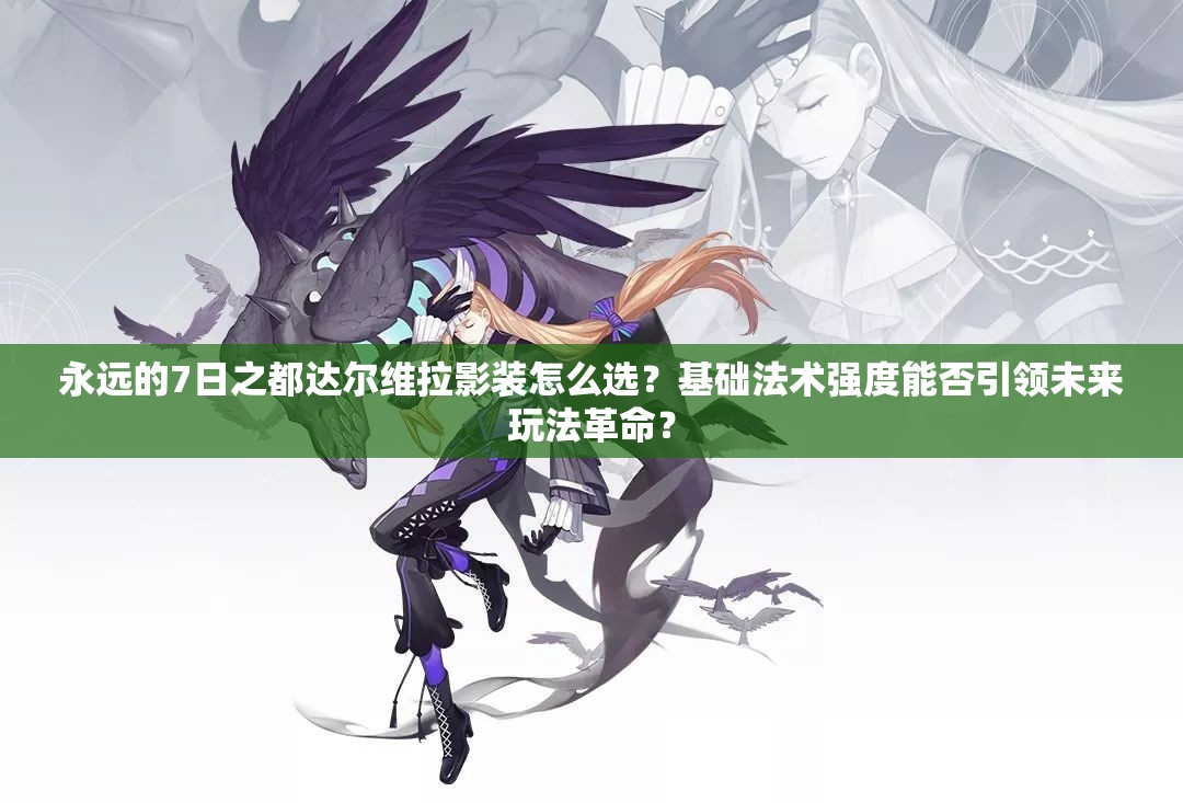 永远的7日之都达尔维拉影装怎么选？基础法术强度能否引领未来玩法革命？