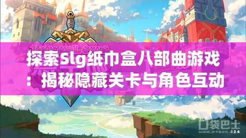 探索Slg纸巾盒八部曲游戏：揭秘隐藏关卡与角色互动技巧