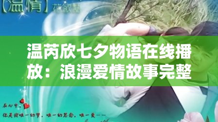 温芮欣七夕物语在线播放：浪漫爱情故事完整版，感受七夕的甜蜜与温馨