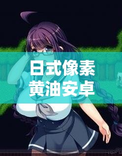 日式像素黄油安卓直装尔薇怎么样？好不好玩？有哪些特色？快来了解