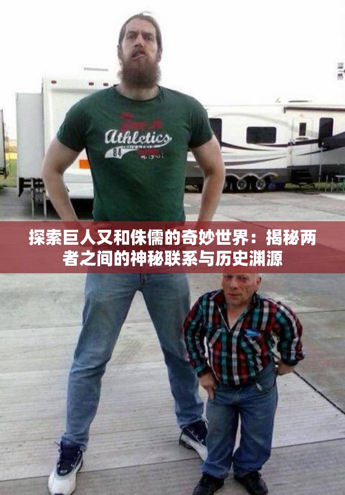 探索巨人又和侏儒的奇妙世界：揭秘两者之间的神秘联系与历史渊源