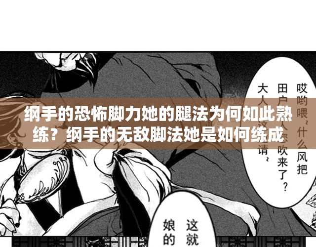 纲手的恐怖脚力她的腿法为何如此熟练？纲手的无敌脚法她是如何练成的？纲手的忍界传说她的腿法到底有多强？纲手的战斗技巧她的脚法有何独到之处？纲手的奥义她的无敌腿法是如何炼成的？