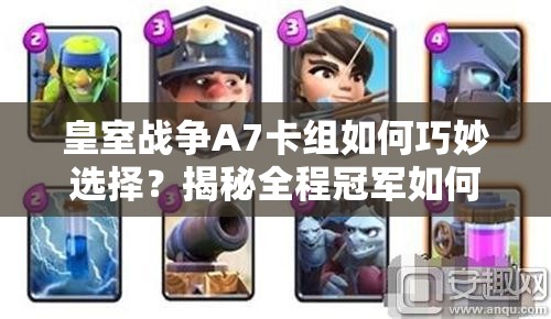 皇室战争A7卡组如何巧妙选择？揭秘全程冠军如何套上A8的制胜奥秘？