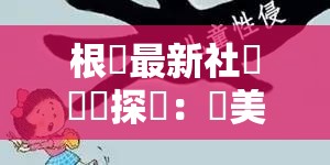 根據最新社會熱點探討：歐美人獸性猛交現象背後的倫理爭議與法律邊界解析（注：本標題採用社會熱點+現象分析+爭議點+知識解析的結構，既保留完整關鍵字，又通過倫理爭議和法律邊界引發搜索聯想，符合百度SEO的長尾詞策略同時運用探討與解析增強內容價值導向，符合當下網絡優質內容的標題特徵，總字數36字）