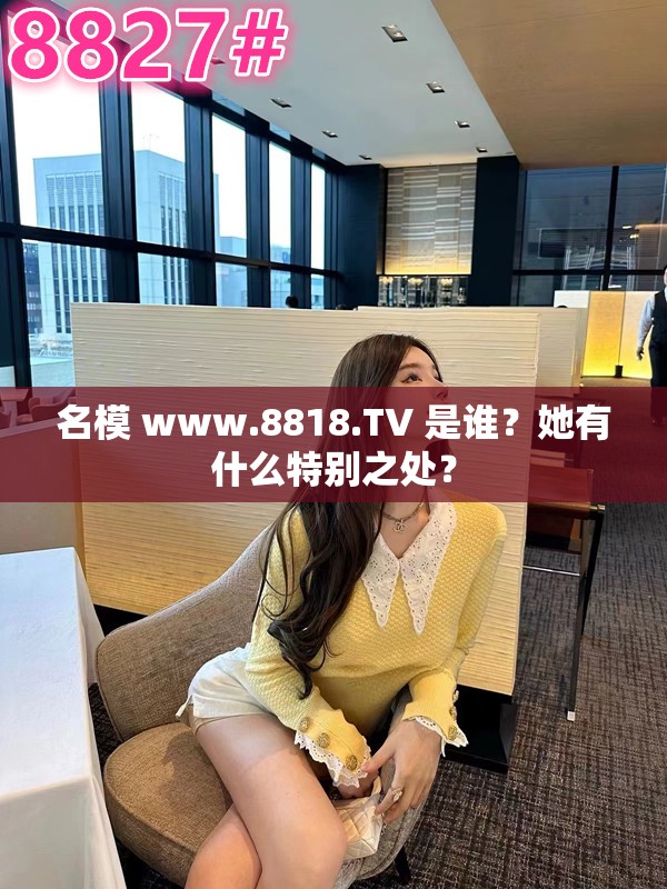名模 www.8818.TV 是谁？她有什么特别之处？