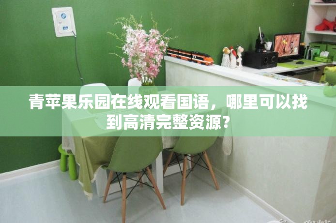青苹果乐园在线观看国语，哪里可以找到高清完整资源？