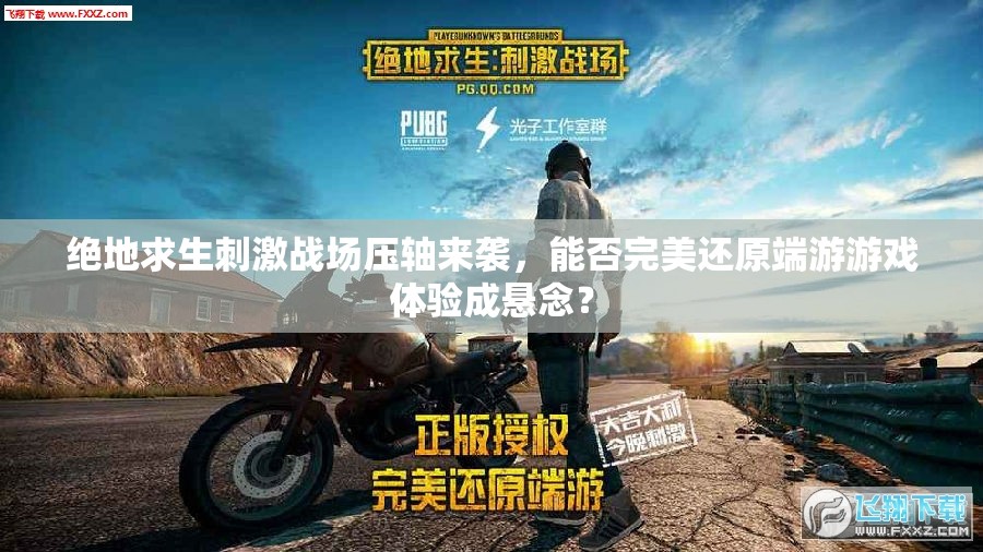 绝地求生刺激战场压轴来袭，能否完美还原端游游戏体验成悬念？