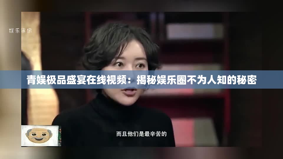 青娱极品盛宴在线视频：揭秘娱乐圈不为人知的秘密