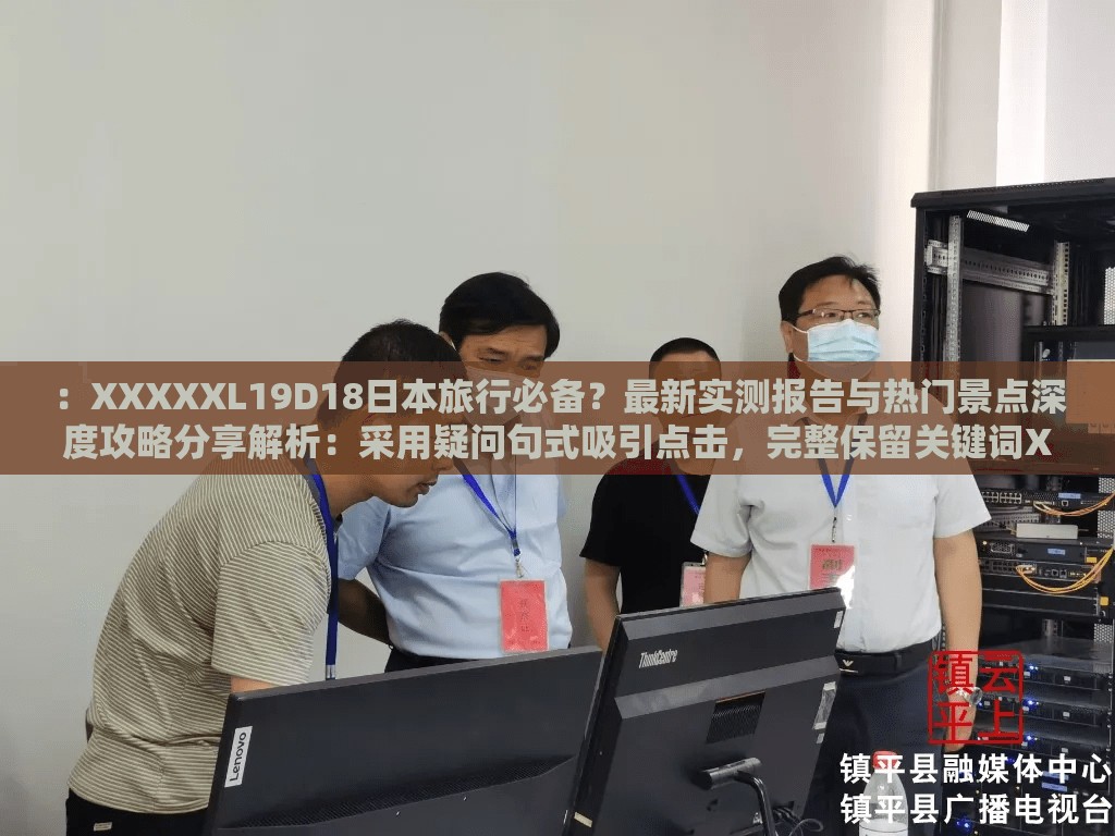 ：XXXXXL19D18日本旅行必备？最新实测报告与热门景点深度攻略分享解析：采用疑问句式吸引点击，完整保留关键词XXXXXL19D18日本，通过实测报告体现专业度，深度攻略符合搜索需求，热门景点覆盖地域长尾词，整体结构符合移动端阅读习惯且利于SEO优化通过场景化设计增强用户代入感，同时通过必备、分享等词营造社交传播属性