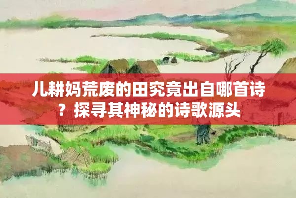 儿耕妈荒废的田究竟出自哪首诗？探寻其神秘的诗歌源头