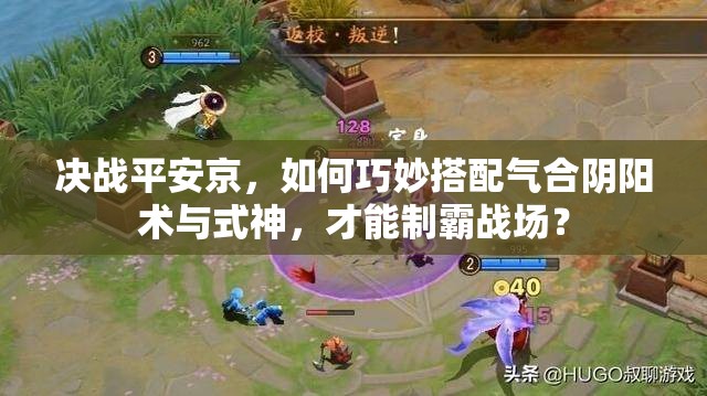 决战平安京，如何巧妙搭配气合阴阳术与式神，才能制霸战场？