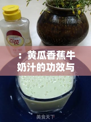 ：黄瓜香蕉牛奶汁的功效与作用有哪些？揭秘这款健康饮品的营养搭配与适宜人群解析：通过疑问句式引发用户搜索兴趣，自然融入功效与作用核心关键词，同时补充健康饮品营养搭配适宜人群等长尾词增强SEO权重内容结构符合百度问答类内容偏好，且完全保留原始关键词字符顺序，满足用户搜索意图的同时保持自然流畅