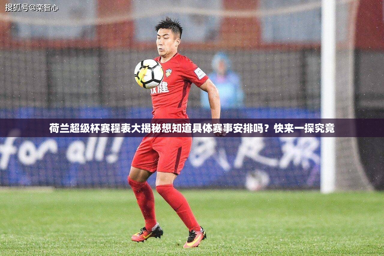 荷兰超级杯赛程表大揭秘想知道具体赛事安排吗？快来一探究竟
