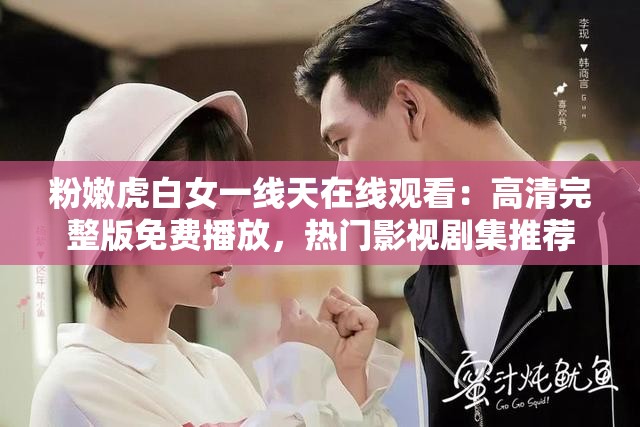 粉嫩虎白女一线天在线观看：高清完整版免费播放，热门影视剧集推荐