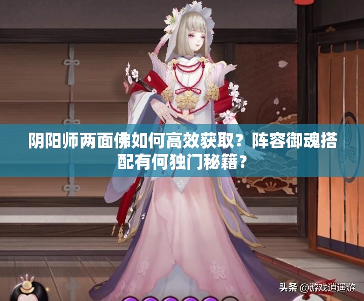 阴阳师两面佛如何高效获取？阵容御魂搭配有何独门秘籍？