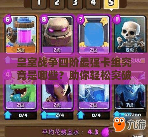 皇室战争四阶最强卡组究竟是哪些？助你轻松突破上五阶的秘诀！