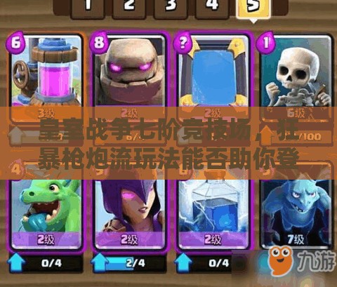 皇室战争七阶竞技场，狂暴枪炮流玩法能否助你登顶称王？