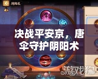 决战平安京，唐伞守护阴阳术如何搭配？式神推荐深度解析揭秘！