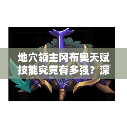 地穴领主冈布奥天赋技能究竟有多强？深度解析带你揭秘！