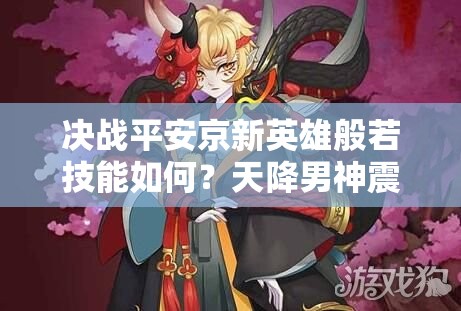 决战平安京新英雄般若技能如何？天降男神震撼登场引悬念！