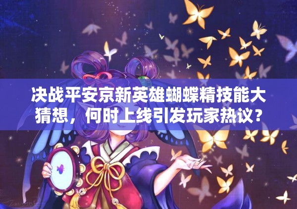 决战平安京新英雄蝴蝶精技能大猜想，何时上线引发玩家热议？