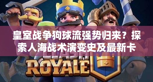 皇室战争狗球流强势归来？探索人海战术演变史及最新卡组分享