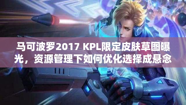 马可波罗2017 KPL限定皮肤草图曝光，资源管理下如何优化选择成悬念？