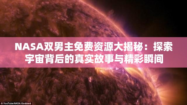 NASA双男主免费资源大揭秘：探索宇宙背后的真实故事与精彩瞬间