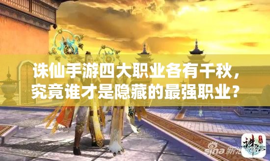 诛仙手游四大职业各有千秋，究竟谁才是隐藏的最强职业？