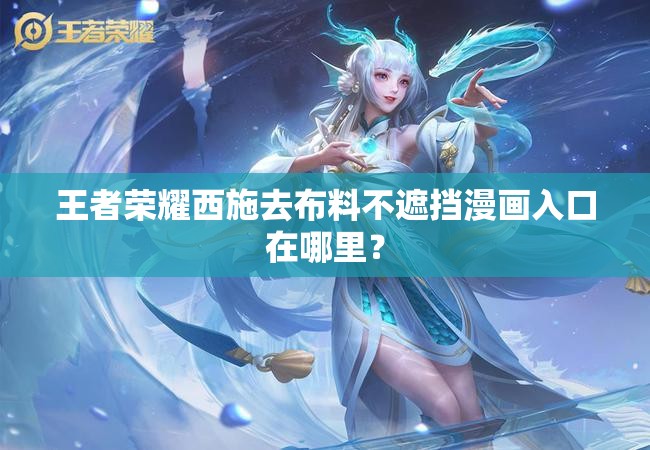 王者荣耀西施去布料不遮挡漫画入口在哪里？