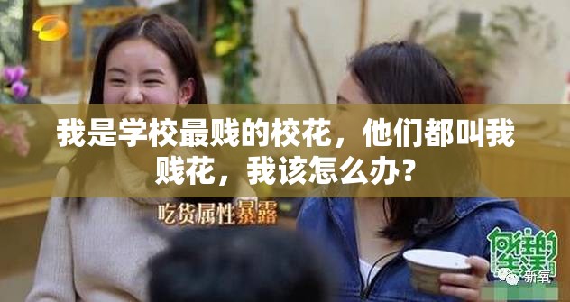我是学校最贱的校花，他们都叫我贱花，我该怎么办？