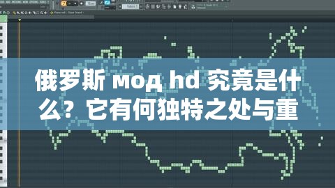 俄罗斯 мод hd 究竟是什么？它有何独特之处与重要意义？快来一探究竟