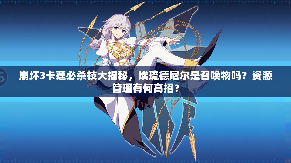 崩坏3卡莲必杀技大揭秘，埃琉德尼尔是召唤物吗？资源管理有何高招？