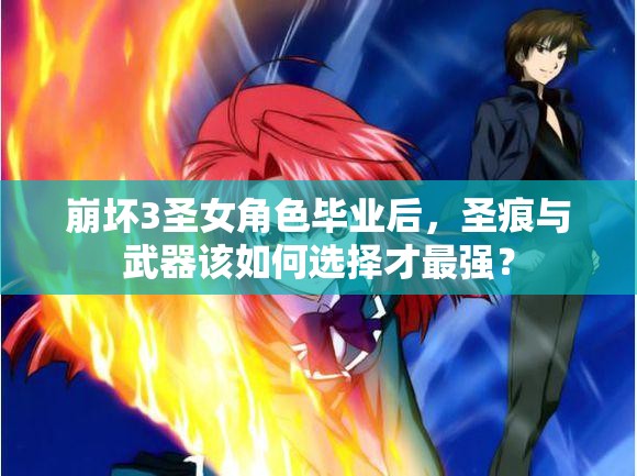 崩坏3圣女角色毕业后，圣痕与武器该如何选择才最强？