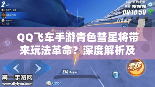 QQ飞车手游青色彗星将带来玩法革命？深度解析及改装攻略揭秘！