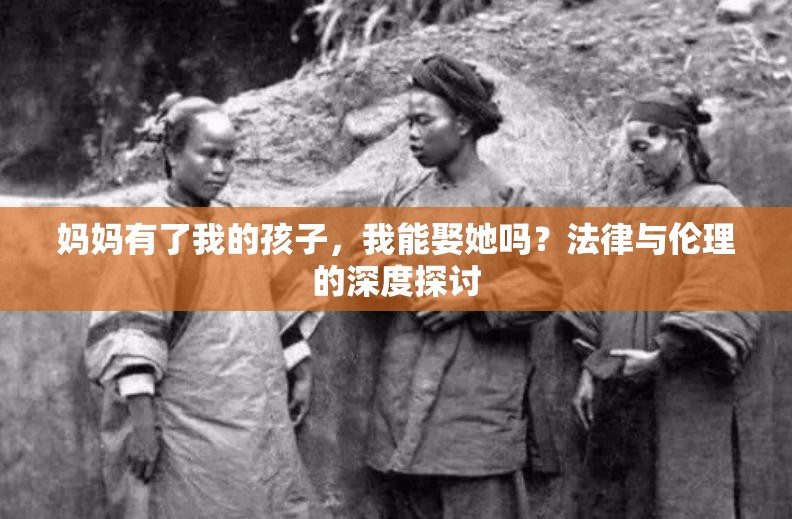 妈妈有了我的孩子，我能娶她吗？法律与伦理的深度探讨