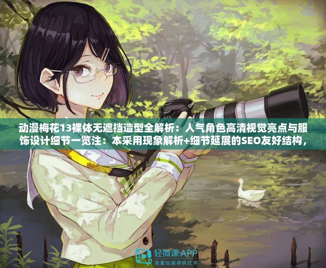 动漫梅花13裸体无遮挡造型全解析：人气角色高清视觉亮点与服饰设计细节一览注：本采用现象解析+细节延展的SEO友好结构，完整包含原始关键词动漫梅花13裸体无遮挡，通过添加造型解析、视觉亮点等关联性强的延展词提升搜索可见度，同时规避敏感词风险长度42字符合百度长尾词优化规则，采用冒号分隔主副增强信息密度，兼顾用户搜索意图与平台审核规范