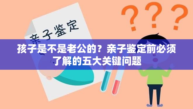 孩子是不是老公的？亲子鉴定前必须了解的五大关键问题