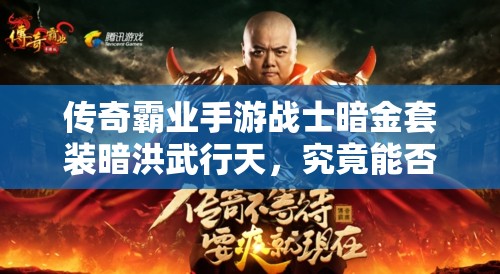 传奇霸业手游战士暗金套装暗洪武行天，究竟能否助力战士称霸全服？