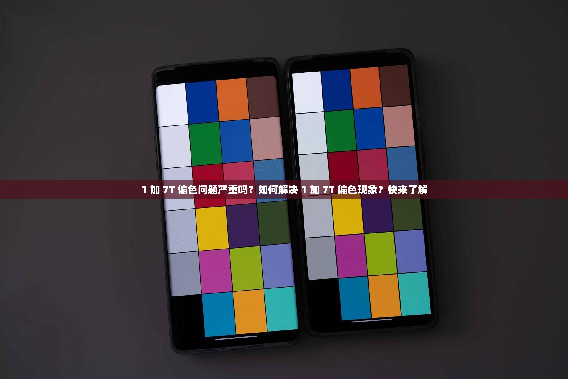 1 加 7T 偏色问题严重吗？如何解决 1 加 7T 偏色现象？快来了解