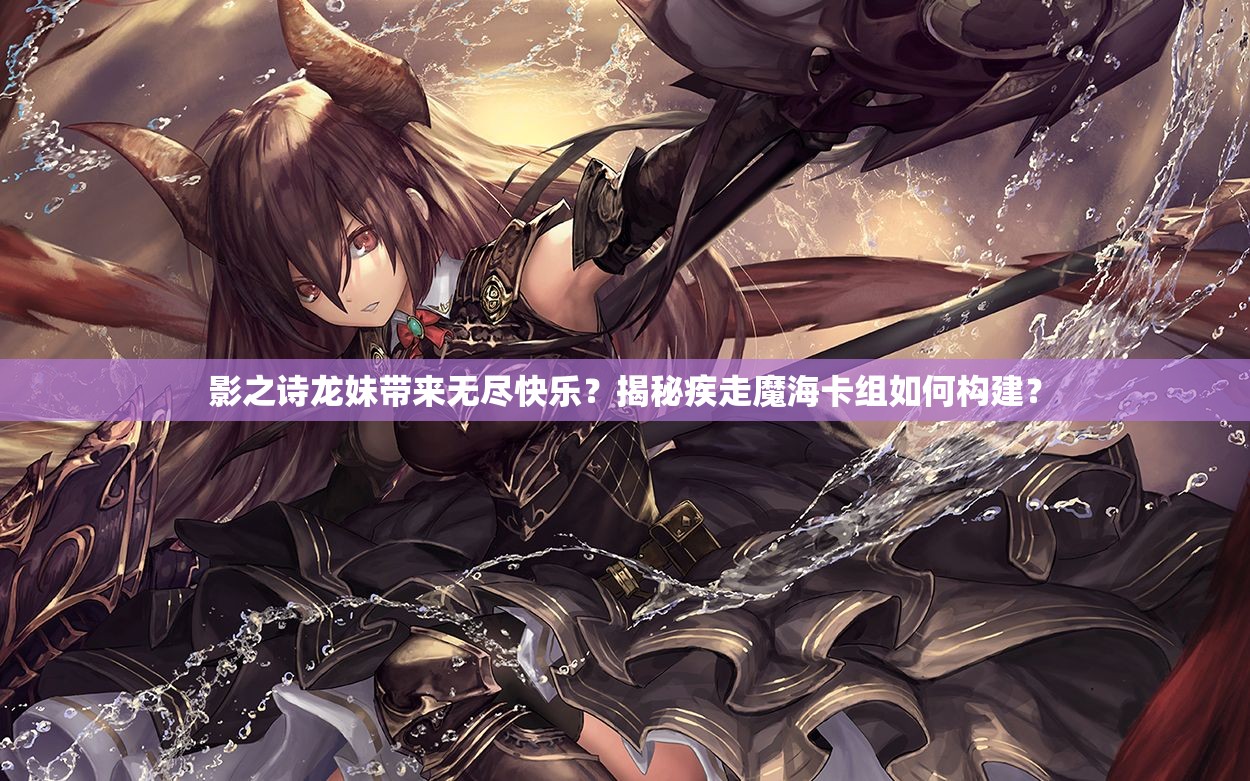 影之诗龙妹带来无尽快乐？揭秘疾走魔海卡组如何构建？